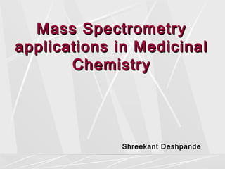 Mass Spectrometry
applications in Medicinal
Chemistry

Shreekant Deshpande

 