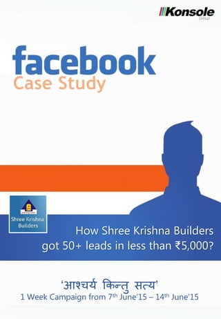 Case Study
How Shree Krishna Builders
got 50+ leads in less than ₹5,000?
‘आश्चर्य किन्तु सत्र्’
1 Week Campaign from 7th June’15 – 14th June’15
 