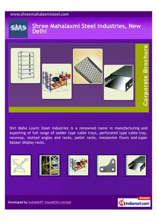 Shree Mahalaxmi Steel Industries, New
            Delhi




Shri Maha Laxmi Steel Industries is a renowned name in manufacturing and
exporting of full range of ladder type cable trays, perforated type cable tray,
raceway, slotted angles and racks, pallet racks, mezzanine floors and super
bazaar display racks.
 