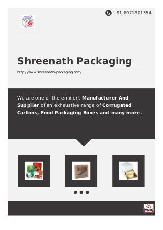 +91-8071801554
Shreenath Packaging
http://www.shreenath-packaging.com/
We are one of the eminent Manufacturer And
Supplier of an exhaustive range of Corrugated
Cartons, Food Packaging Boxes and many more.
 