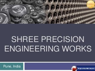SHREE PRECISION
ENGINEERING WORKS
Pune, India

 