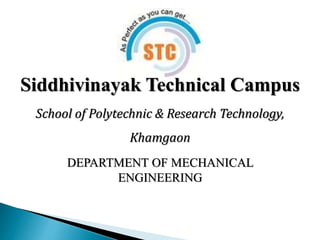 Siddhivinayak Technical Campus
School of Polytechnic & Research Technology,
Khamgaon
DEPARTMENT OF MECHANICAL
ENGINEERING
 