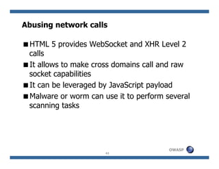 Abusing network calls

 HTML 5 provides WebSocket and XHR Level 2
 calls
 It allows to make cross domains call and raw
 so...