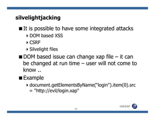 silvelightjacking
  It is possible to have some integrated attacks
     DOM based XSS
     CSRF
     Silvelight files
  DO...