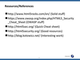 Resources/References

http://www.html5rocks.com/en/ (Solid stuff)
https://www.owasp.org/index.php/HTML5_Security
 _Cheat...