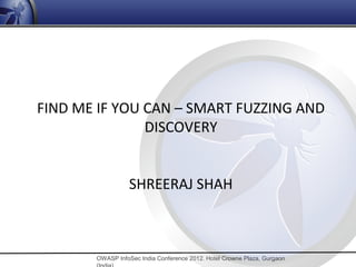FIND ME IF YOU CAN – SMART FUZZING AND
               DISCOVERY


                  SHREERAJ SHAH



       OWASP InfoSec India Conference 2012. Hotel Crowne Plaza, Gurgaon
 