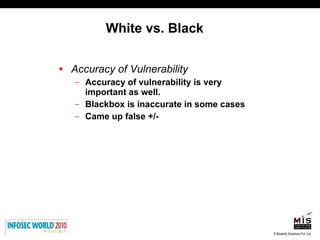 White vs. Black Accuracy of Vulnerability Accuracy of vulnerability is very important as well. Blackbox is inaccurate in some cases Came up false +/- 
