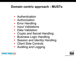 Domain centric approach - MUSTs Authentication Authorization Error Handling Input Validations Data Validation Crypto and Secret Handling Business Logic Handling Session and Identity Handling Client Side Controls Auditing and Logging 