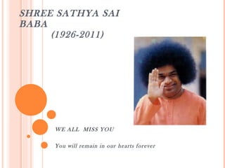 SHREE SATHYA SAI BABA   (1926-2011) WE ALL  MISS YOU You will remain in our hearts forever 