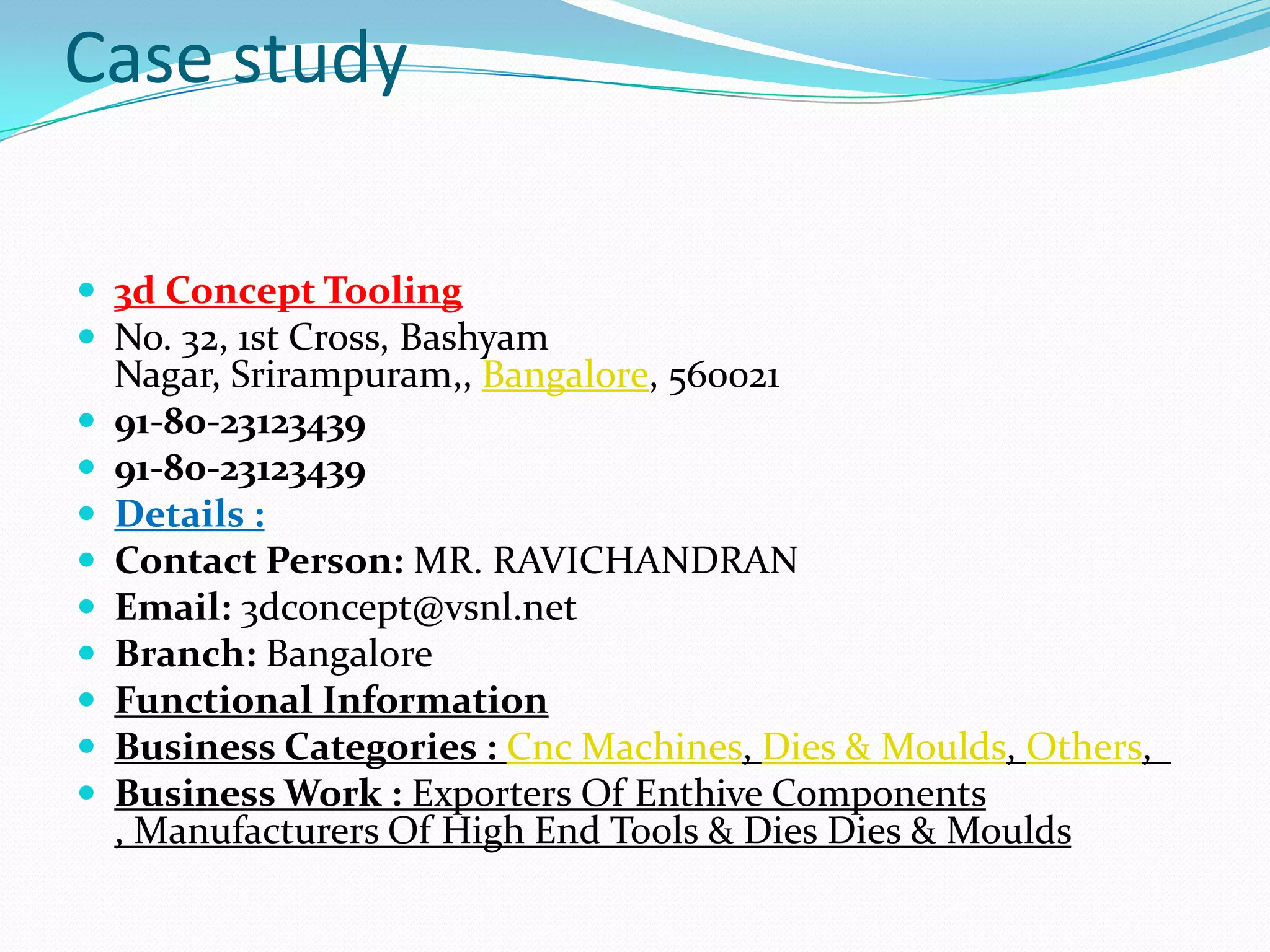 Case study

 3d Concept Tooling
 No. 32, 1st Cross, Bashyam
    Nagar, Srirampuram,, Bangalore, 560021
   91-80-23123439
   91-80-23123439
   Details :
   Contact Person: MR. RAVICHANDRAN
   Email: 3dconcept@vsnl.net
   Branch: Bangalore
   Functional Information
   Business Categories : Cnc Machines, Dies & Moulds, Others,
   Business Work : Exporters Of Enthive Components
    , Manufacturers Of High End Tools & Dies Dies & Moulds
 