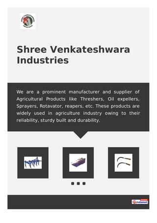 Shree Venkateshwara
Industries
We are a prominent manufacturer and supplier of
Agricultural Products like Threshers, Oil expellers,
Sprayers, Rotavator, reapers, etc. These products are
widely used in agriculture industry owing to their
reliability, sturdy built and durability.
 