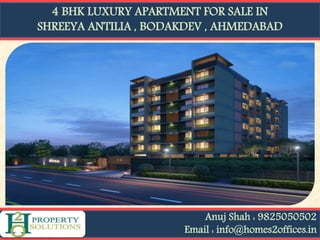 4 BHK LUXURY APARTMENT FOR SALE IN
SHREEYA ANTILIA , BODAKDEV , AHMEDABAD
Anuj Shah : 9825050502
Email : info@homes2offices.in
 
