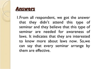 Answers <ul><li>1.From all respondent, we got the answer that they didn’t attend this type of seminar and they believe tha...