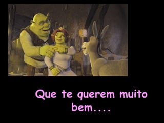 Que te querem muito bem.... 