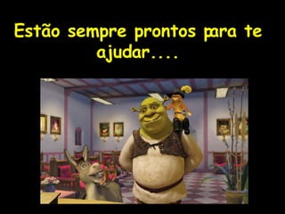 ! Estão sempre prontos para te ajudar.... 