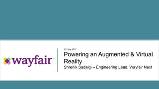 31st May 2017
Powering an Augmented & Virtual
Reality
Shrenik Sadalgi – Engineering Lead, Wayfair Next
 