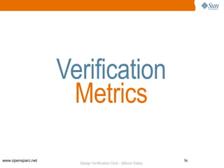 Verification
                     Metrics

www.opensparc.net                                                 36
                      Design Verification Club – Silicon Valley
 
