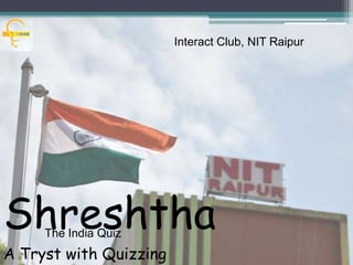 ShreshthaThe India Quiz
A Tryst with Quizzing
Interact Club, NIT Raipur
 