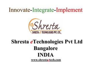 Innovate-Integrate-Implement




Shresta eTechnologies Pvt Ltd
         Bangalore
          INDIA
        www.shrestaetech.com
 