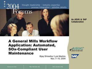 A General Mills Workflow Application: Automated, SOx-Compliant User Maintenance Bijay Shrestha / Luis Martins Nov. 7–10, 2004 