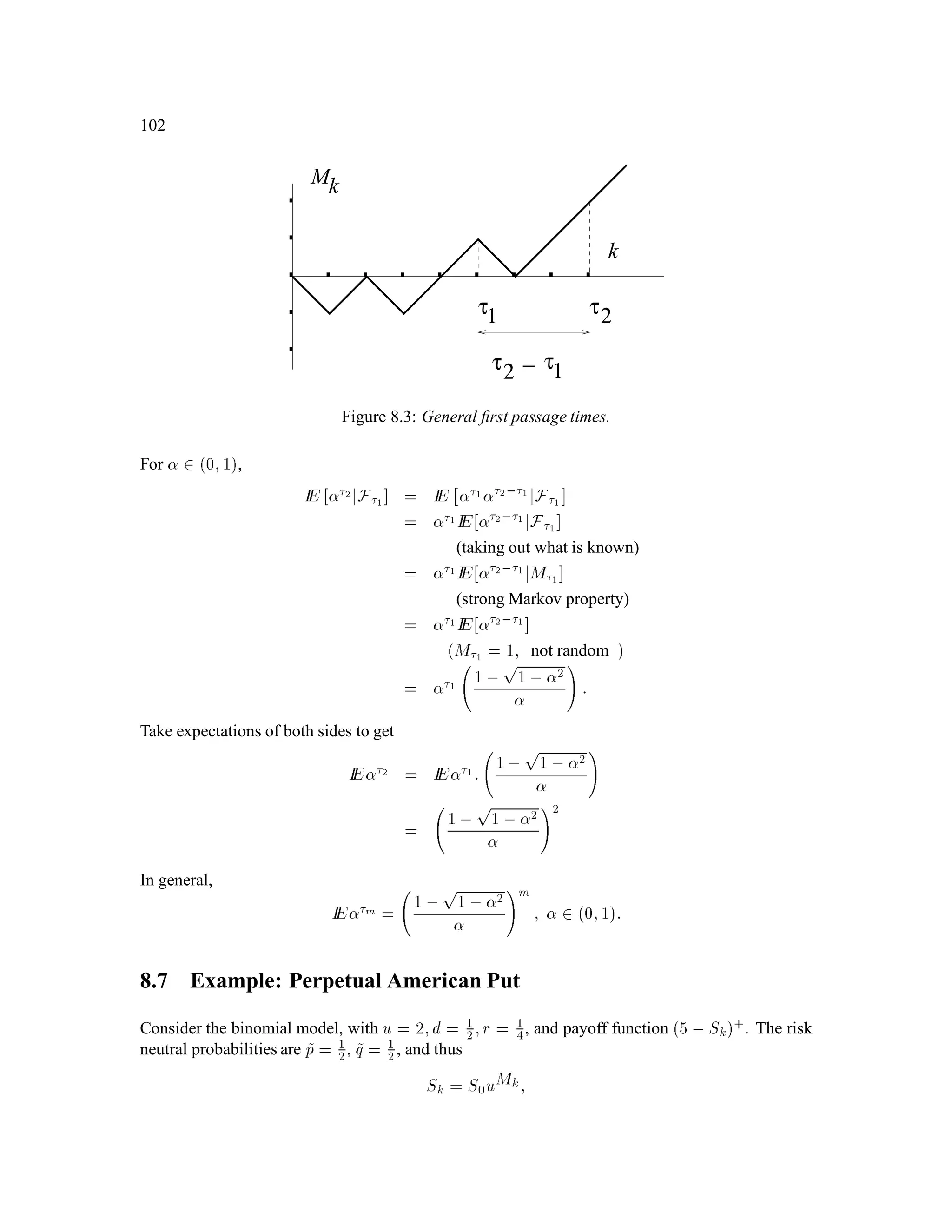 Chapter 4
The Markov Property
4.1 Binomial Model Pricing and Hedging
Recall that Vm is the given simple European derivative security, and the value and portfolio pro-
cesses are given by:
Vk = 1 + rkfIE 1+ r,mVmjFk ; k = 0;1;::: ;m, 1:
k!1;::: ;!k = Vk+1!1;::: ;!k;H, Vk+1!1;::: ;!k;T
Sk+1!1;::: ;!k;H, Sk+1!1;::: ;!k;T; k = 0;1;::: ;m, 1:
Example 4.1 (Lookback Option) u = 2;d = 0:5;r = 0:25;S0 = 4; ~p = 1+r,d
u,d = 0:5;~q = 1 , ~p = 0:5:
Consider a simple European derivative security with expiration 2, with payoff given by (See Fig. 4.1):
V2 = max0k2
Sk ,5+
:
Notice that
V2HH = 11; V2HT = 3 6= V2TH = 0; V2TT = 0:
The payoff is thus “path dependent”. Working backward in time, we have:
V1H = 1
1+r ~pV2HH+ ~qV2HT = 4
5 0:511+ 0:53 = 5:60;
V1T = 4
5 0:5 0+0:5 0 = 0;
V0 = 4
5 0:55:60+ 0:5 0 = 2:24:
Using these values, we can now compute:
0 = V1H ,V1T
S1H ,S1T = 0:93;
1H = V2HH,V2HT
S2HH,S2HT = 0:67;
67
 