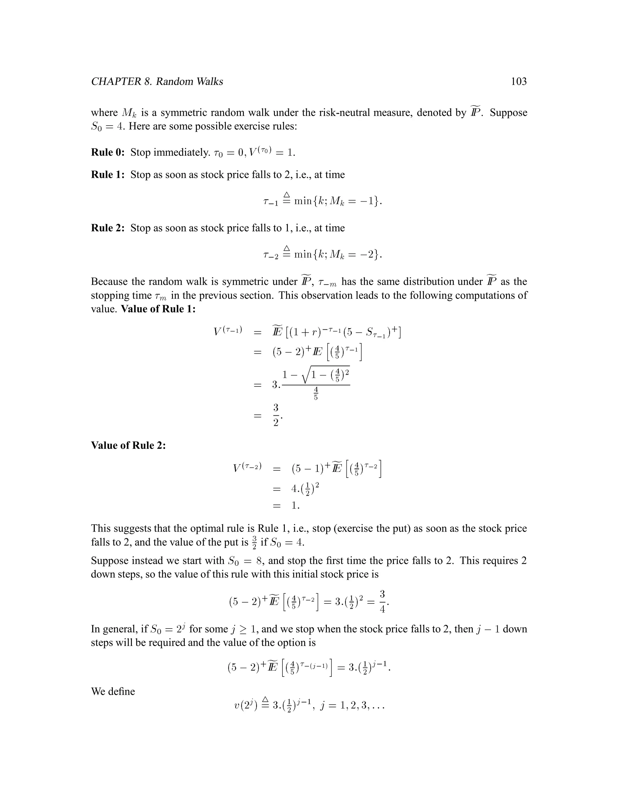 68
S = 4
0
S (H) = 8
S (T) = 2
S (HH) = 16
S (TT) = 1
S (HT) = 4
S (TH) = 4
1
1
2
2
2
2
Figure 4.1: Stock price underlying the lookback option.
1T = V2TH, V2TT
S2TH, S2TT = 0:
Working forward in time, we can check that
X1H = 0S1H+ 1+rX0 ,0S0 = 5:59; V1H = 5:60;
X1T = 0S1T +1+ rX0 , 0S0 = 0:01; V1T = 0;
X1HH = 1HS1HH +1+ rX1H, 1HS1H = 11:01; V1HH = 11;
etc.
Example 4.2 (European Call) Let u = 2;d = 1
2
;r = 1
4
;S0 = 4; ~p = ~q = 1
2
, and consider a European call
with expiration time 2 and payoff function
V2 = S2 , 5+
:
Note that
V2HH = 11; V2HT = V2TH = 0; V2TT = 0;
V1H = 4
5
1
2
:11+ 1
2
:0 = 4:40
V1T = 4
5
1
2
:0+ 1
2
:0 = 0
V0 = 4
5
1
2
4:40+ 1
2
0 = 1:76:
Deﬁne vkx to be the value of the call at time k when Sk = x. Then
v2x = x,5+
v1x = 4
5
1
2
v22x+ 1
2
v2x=2 ;
v0x = 4
5
1
2
v12x+ 1
2
v1x=2 :
 