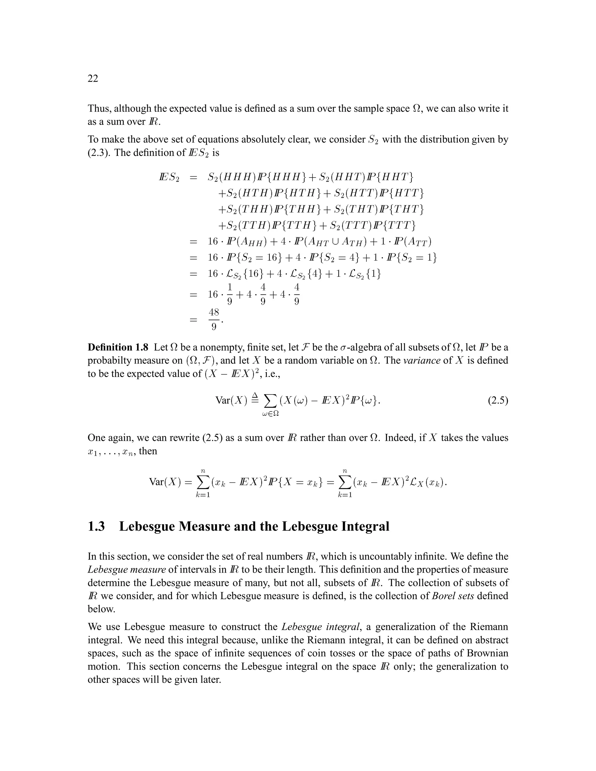 2
3

2
= 1
3;
which is another way of saying that the probability of H on the ﬁrst toss is 1
3.
As in the above example, it is generally the case that we specify a probability measure on only some
of the subsets of and then use property (ii) of Deﬁnition 1.1 to determine IPA for the remaining
sets A 2 F. In the above example, we speciﬁed the probability measure only for the sets containing
a single element, and then used Deﬁnition 1.1(ii) in the form (2.2) (see Problem 1.4(ii)) to determine
IP for all the other sets in F.
Deﬁnition 1.2 Let be a nonempty set. A -algebra is a collection G of subsets of with the
following three properties:
(i) ; 2 G,
 