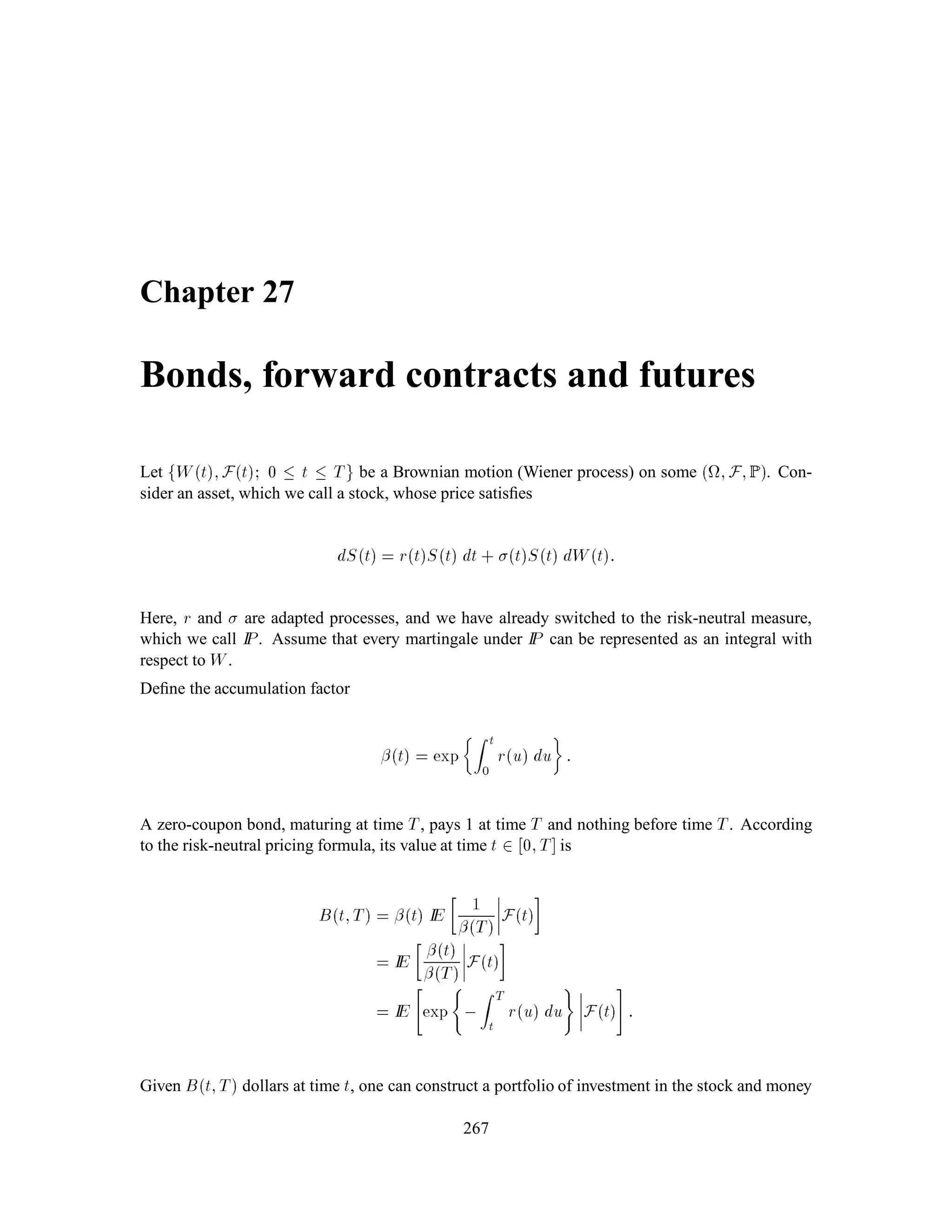 Chapter 12
Semi-Continuous Models
12.1 Discrete-time Brownian Motion
Let fYjgn
j=1 be a collection of independent, standard normal random variables deﬁned on  ;F;P,
where IP is the market measure. As before we denote the column vector Y1;::: ;YnT by Y. We
therefore have for any real colum vector u = u1;::: ;unT,
IEeuTY = IEexp
8
:
nX
j=1
ujYj
9
=
; = exp
8
:
nX
j=1
1
2u2
j
9
=
;:
Deﬁne the discrete-time Brownian motion (See Fig. 12.1):
B0 = 0;
Bk =
kX
j=1
Yj; k = 1;::: ;n:
If we know Y1;Y2;::: ;Yk, then we know B1;B2;::: ;Bk. Conversely, if we know B1;B2;::: ;Bk,
then we know Y1 = B1;Y2 = B2 , B1;::: ;Yk = Bk ,Bk,1. Deﬁne the ﬁltration
F0 = f ; g;
Fk = Y1;Y2;::: ;Yk = B1;B2;::: ;Bk; k = 1;::: ;n:
Theorem 1.34 fBkgn
k=0 is a martingale (under IP).
Proof:
IE Bk+1jFk = IE Yk+1 + BkjFk
= IEYk+1 + Bk
= Bk:
131
 