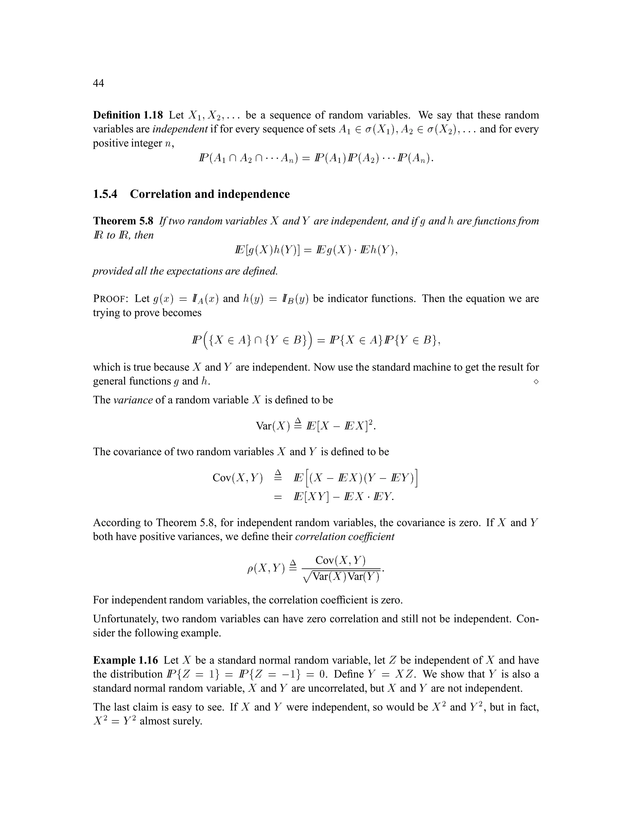 CHAPTER 1. Introduction to Probability Theory 29
There are three convergence theorems satisﬁed by the Lebesgue integral. In each of these the sit-
uation is that there is a sequence of functions fn;n = 1;2;::: converging pointwise to a limiting
function f. Pointwise convergence just means that
limn!1 fnx = fx for every x 2 IR:
There are no such theorems for the Riemann integral, because the Riemann integral of the limit-
ing function f is too often not deﬁned. Before we state the theorems, we given two examples of
pointwise convergence which arise in probability theory.
Example 1.7 Consider a sequence of normal densities, each with variance 1 and the n-th having
mean n:
fnx = 1p
2
e,x,n2
2 :
These converge pointwise to the function
fx = 0 for every x 2 IR:
We have
R
IR fnd0 = 1 for every n, so limn!1
R
IR fnd0 = 1, but
R
IR f d0 = 0. 
Example 1.8 Consider a sequence of normal densities, each with mean 0 and the n-th having vari-
ance 1
n:
fnx =
r n
2 e,x2
2n :
These converge pointwise to the function
fx =

1; if x = 0;
0; if x 6= 0:
We have again
R
IR fnd0 = 1 for every n, so limn!1
R
IR fnd0 = 1, but
R
IR f d0 = 0. The
function f is not the Dirac delta; the Lebesgue integral of this function was already seen in Example
1.6 to be zero. 
Theorem 3.1 (Fatou’s Lemma) Let fn;n = 1;2;::: be a sequence of nonnegative functions con-
verging pointwise to a function f. Then
Z
IR
f d0  liminfn!1
Z
IR
fn d0:
If limn!1
R
IR fn d0 is deﬁned, then Fatou’s Lemma has the simpler conclusion
Z
IR
f d0  limn!1
Z
IR
fn d0:
This is the case in Examples 1.7 and 1.8, where
limn!1
Z
IR
fn d0 = 1;
 