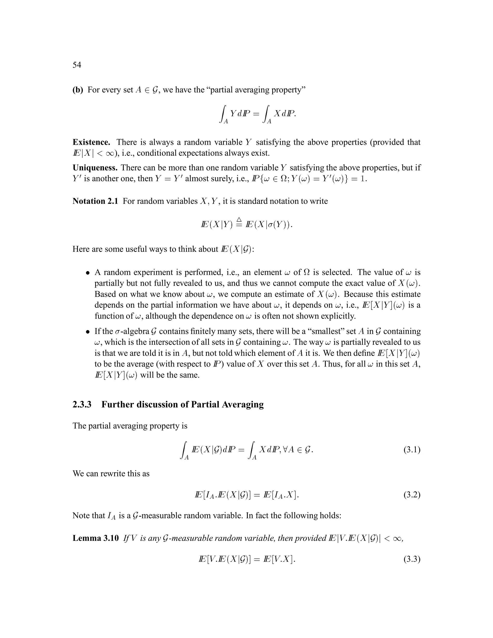 CHAPTER 1. Introduction to Probability Theory 35
In addition to tossing a coin, another common random experiment is to pick a number, perhaps
using a random number generator. Here are some probability spaces which correspond to different
ways of picking a number at random.
Example 1.11
Suppose we choose a number from IR in such a way that we are sure to get either 1, 4 or 16.
Furthermore, we construct the experiment so that the probability of getting 1 is 4
9, the probability of
getting 4 is 4
9 and the probability of getting 16 is 1
9. We describe this random experiment by taking
to be IR, F to be BIR, and setting up the probability measure so that
IPf1g = 4
9; IPf4g = 4
9; IPf16g = 1
9:
This determines IPA for every set A 2 BIR. For example, the probability of the interval 0;5
is 8
9, because this interval contains the numbers 1 and 4, but not the number 16.
The probability measure described in this example is LS2 , the measure induced by the stock price
S2, when the initial stock price S0 = 4and the probabilityof H is 1
3. This distributionwas discussed
immediately following Deﬁnition 2.8. 
Example 1.12 Uniform distribution on 0;1 .
Let = 0;1 and let F = B 0;1 , the collection of all Borel subsets containined in 0;1 . For
each Borel set A  