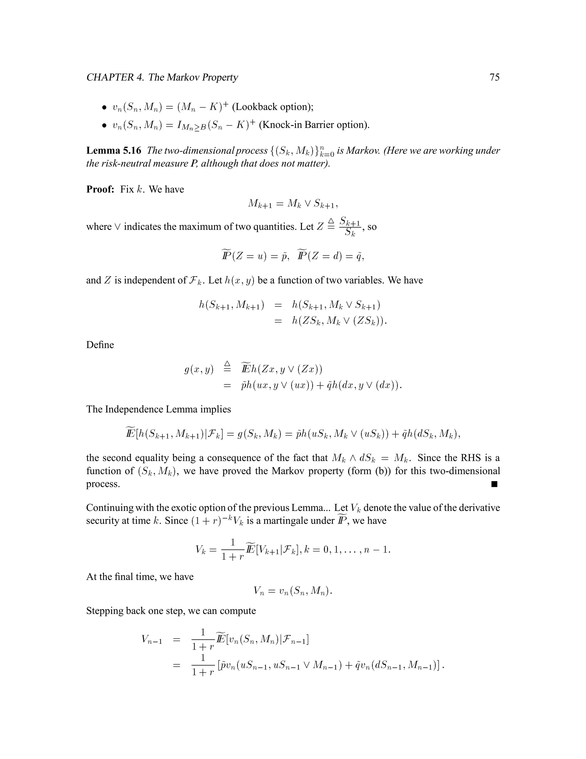 CHAPTER 1. Introduction to Probability Theory 45
We next check that Y is standard normal. For y 2 IR, we have
IPfY  yg = IPfY  y and Z = 1g+ IPfY  y and Z = ,1g
= IPfX  y and Z = 1g+ IPf,X  y and Z = ,1g
= IPfX  ygIPfZ = 1g+ IPf,X  ygIPfZ = ,1g
= 1
2IPfX  yg+ 1
2IPf,X  yg:
Since X is standard normal, IPfX  yg = IPfX  ,yg, and we have IPfY  yg = IPfX  yg,
which shows that Y is also standard normal.
Being standard normal, both X and Y have expected value zero. Therefore,
CovX;Y = IE XY = IE X2Z = IEX2 IEZ = 1 0 = 0:
Where in IR2 does the measure LX;Y put its mass, i.e., what is the distribution of X;Y?
We conclude this section with the observation that for independent random variables, the variance
of their sum is the sum of their variances. Indeed, if X and Y are independent and Z = X + Y ,
then
VarZ = IE
h
Z ,IEZ2
i
= IE


X + Y , IEX ,IEY 2
i
= IE
h
X ,IEX2 + 2X ,IEXY ,IEY + Y ,IEY2
i
= VarX+ 2IE X , IEX IE Y ,IEY + VarY
= VarX+ VarY:
This argument extends to any ﬁnite number of random variables. If we are given independent
random variables X1;X2;:::;Xn, then
VarX1 + X2 + + Xn = VarX1+ VarX2 + + VarXn: (5.3)
1.5.5 Independence and conditional expectation.
We now return to property (k) for conditional expectations, presented in the lecture dated October
19, 1995. The property as stated there is taken from Williams’s book, page 88; we shall need only
the second assertion of the property:
(k) If a random variable X is independent of a -algebra H, then
IE XjH = IEX:
The point of this statement is that if X is independent of H, then the best estimate of X based on
the information in H is IEX, the same as the best estimate of X based on no information.
 