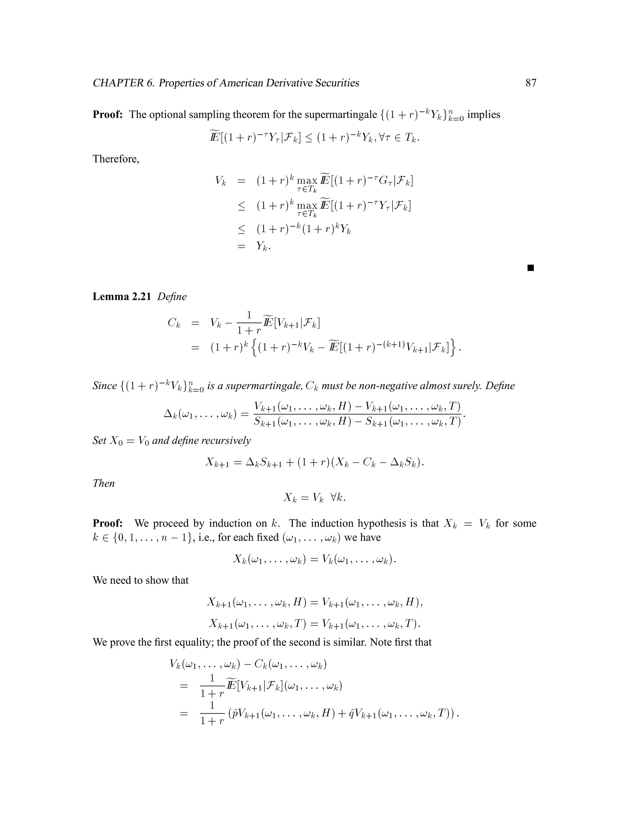 CHAPTER 2. Conditional Expectation 55
Proof: To see this, ﬁrst use (3.2) and linearity of expectations to prove (3.3) when V is a simple
G-measurable random variable, i.e., V is of the form V =
Pn
k=1 ckIAK, where each Ak is in G and
each ck is constant. Next consider the case that V is a nonnegative G-measurable random variable,
but is not necessarily simple. Such a V can be written as the limit of an increasing sequence
of simple random variables Vn; we write (3.3) for each Vn and then pass to the limit, using the
Monotone Convergence Theorem (See Williams), to obtain (3.3) for V. Finally, the general G-
measurable random variable V can be written as the difference of two nonnegative random-variables
V = V+ , V,, and since (3.3) holds for V+ and V, it must hold for V as well. Williams calls
this argument the “standard machine” (p. 56).
Based on this lemma, we can replace the second condition in the deﬁnition of a conditional expec-
tation (Section 2.3.2) by:
(b’) For every G-measurable random-variable V, we have
IE V:IEXjG = IE V:X : (3.4)
2.3.4 Properties of Conditional Expectation
Please see Willams p. 88. Proof sketches of some of the properties are provided below.
(a) IEIEXjG = IEX:
Proof: Just take A in the partial averaging property to be .
The conditional expectation of X is thus an unbiased estimator of the random variable X.
(b) If X is G-measurable, then
IEXjG = X:
Proof: The partial averaging property holds trivially when Y is replaced by X. And since X
is G-measurable, X satisﬁes the requirement (a) of a conditional expectation as well.
If the information content of G is sufﬁcient to determine X, then the best estimate of X based
on G is X itself.
(c) (Linearity)
IEa1X1 + a2X2jG = a1IEX1jG + a2IEX2jG:
(d) (Positivity) If X  0 almost surely, then
IEXjG  0:
Proof: Take A = f! 2 ;IEXjG! 0g. This set is in G since IEXjGis G-measurable.
Partial averaging implies
R
A IEXjGdIP =
R
A XdIP. The right-hand side is greater than
or equal to zero, and the left-hand side is strictly negative, unless IPA = 0. Therefore,
IPA = 0.
 