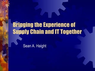 Bringing the Experience of
Supply Chain and IT Together
Sean A. Haight
 