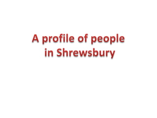 A profile of people  in Shrewsbury 