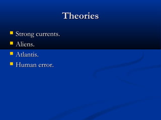 TheoriesTheories
 Strong currents.Strong currents.
 Aliens.Aliens.
 Atlantis.Atlantis.
 Human error.Human error.
 