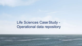 Life Sciences Case Study -
Operational data repository
 