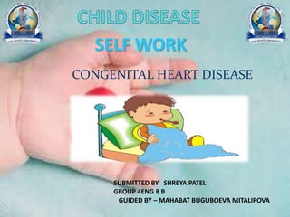 CONGENITAL HEART DISEASE
SUBMITTED BY SHREYA PATEL
GROUP 4ENG 8 B
GUIDED BY – MAHABAT BUGUBOEVA MITALIPOVA
SELF WORK
 