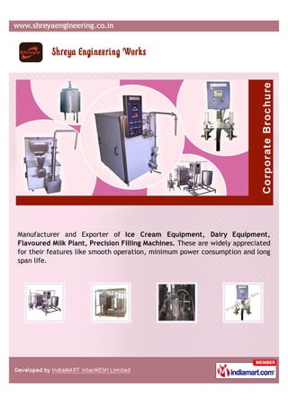 Manufacturer and Exporter of Ice Cream Equipment, Dairy Equipment,
Flavoured Milk Plant, Precision Filling Machines. These are widely appreciated
for their features like smooth operation, minimum power consumption and long
span life.
 