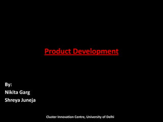 Product Development
By:
Nikita Garg
Shreya Juneja
Cluster Innovation Centre, University of Delhi
 