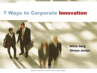 7 Ways to Corporate Innovation
Nikita Garg
Shreya Juneja
Cluster Innovation Centre, University of Delhi
 