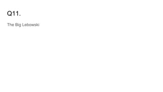Q11.
The Big Lebowski
 