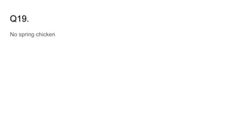 Q19.
No spring chicken
 