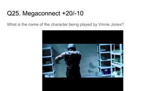 Q25. Megaconnect +20/-10
What is the name of the character being played by Vinnie Jones?
 