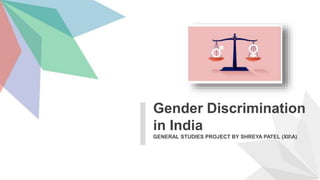 GENERAL STUDIES PROJECT BY SHREYA PATEL (XIIA)
Gender Discrimination
in India
 