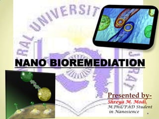 NANO BIOREMEDIATION


             Presented by-
             Shreya M. Modi,
             M.Phil/P.hD Student
             in Nanosience
 