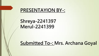 PRESENTAYION BY-:
Shreya-2241397
Merul-2241399
Submitted To-: Mrs. Archana Goyal
 