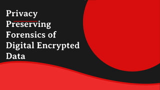 Privacy
Preserving
Forensics of
Digital Encrypted
Data
 