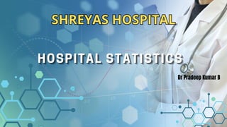 SHREYAS HOSPITAL
SHREYAS HOSPITAL
HOSPITAL STATISTICS
HOSPITAL STATISTICS
HOSPITAL STATISTICS
Dr Pradeep Kumar B
 