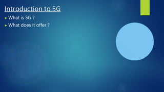 Introduction to 5G
▶ What is 5G ?
▶ What does it offer ?
 