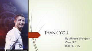 THANK YOU
By Shreya Sreejesh
Class 9 C
Roll No : 35
This Photo by Unknow n author is licensed under CC BY-NC-ND.
 